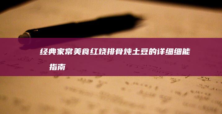 经典家常美食：红烧排骨炖土豆的详细细能做指南